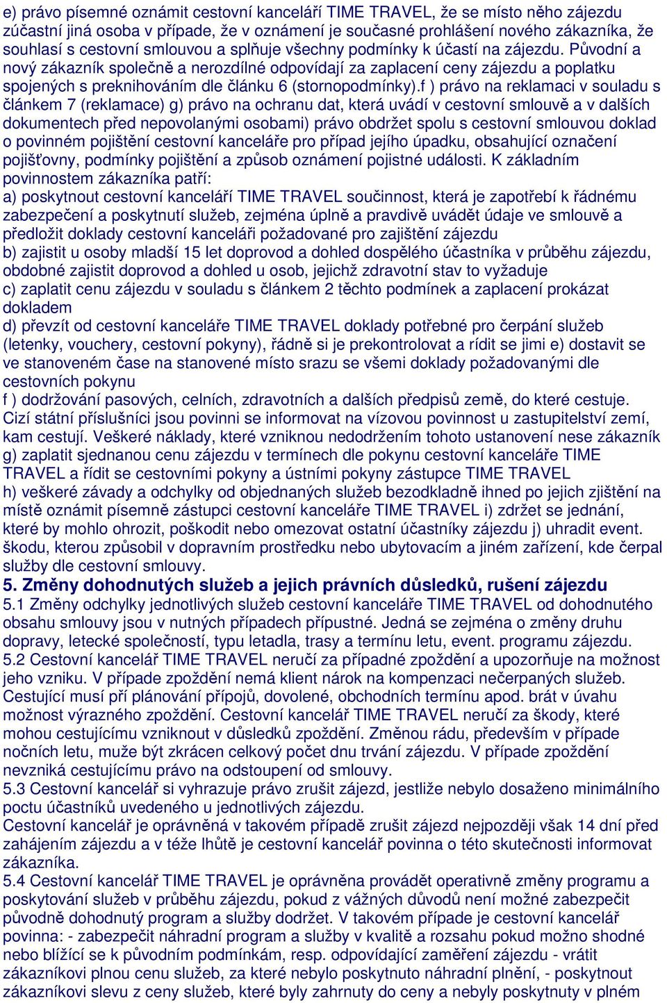 f ) právo na reklamaci v souladu s článkem 7 (reklamace) g) právo na ochranu dat, která uvádí v cestovní smlouvě a v dalších dokumentech před nepovolanými osobami) právo obdržet spolu s cestovní