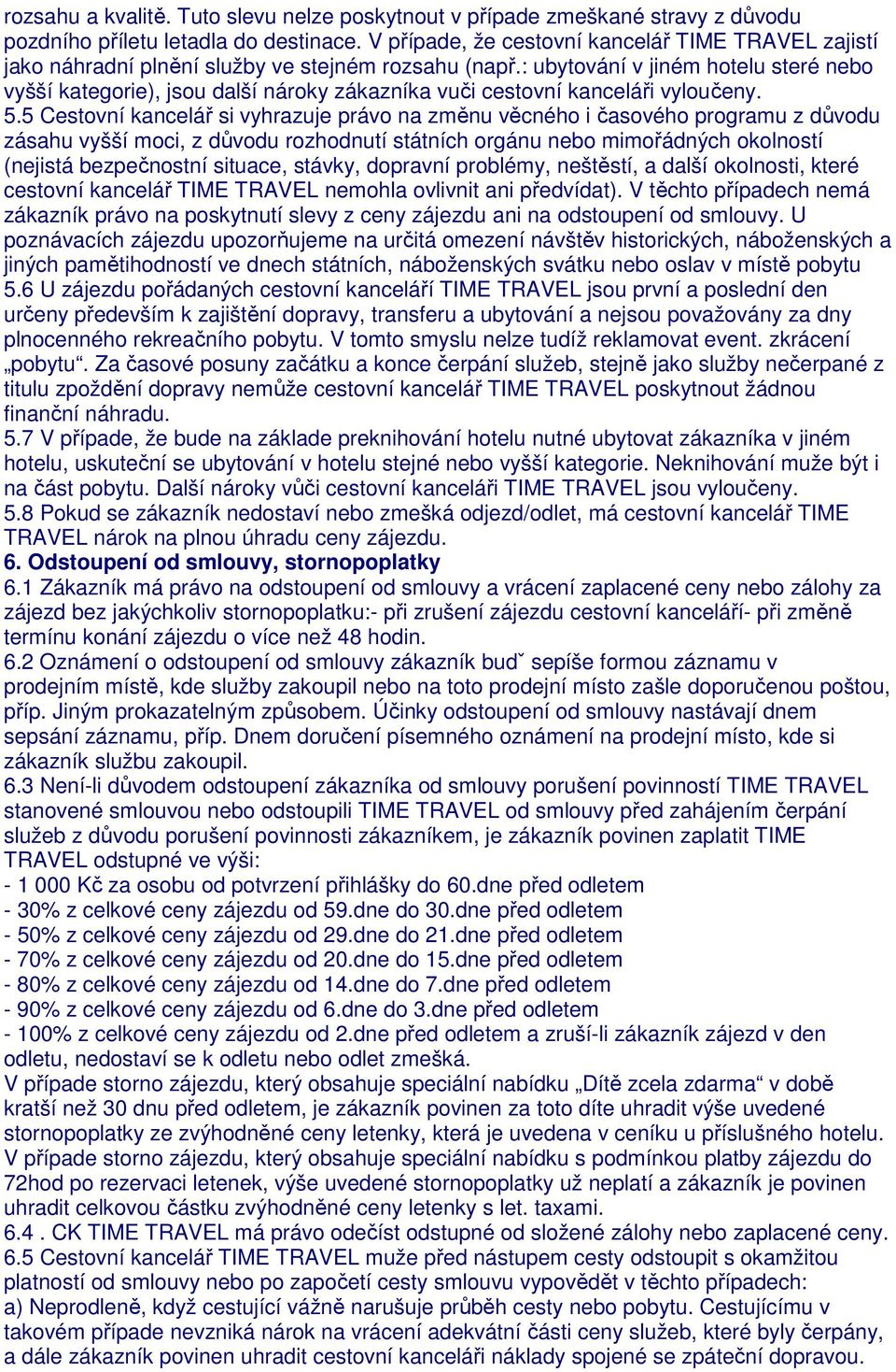 : ubytování v jiném hotelu steré nebo vyšší kategorie), jsou další nároky zákazníka vuči cestovní kanceláři vyloučeny. 5.