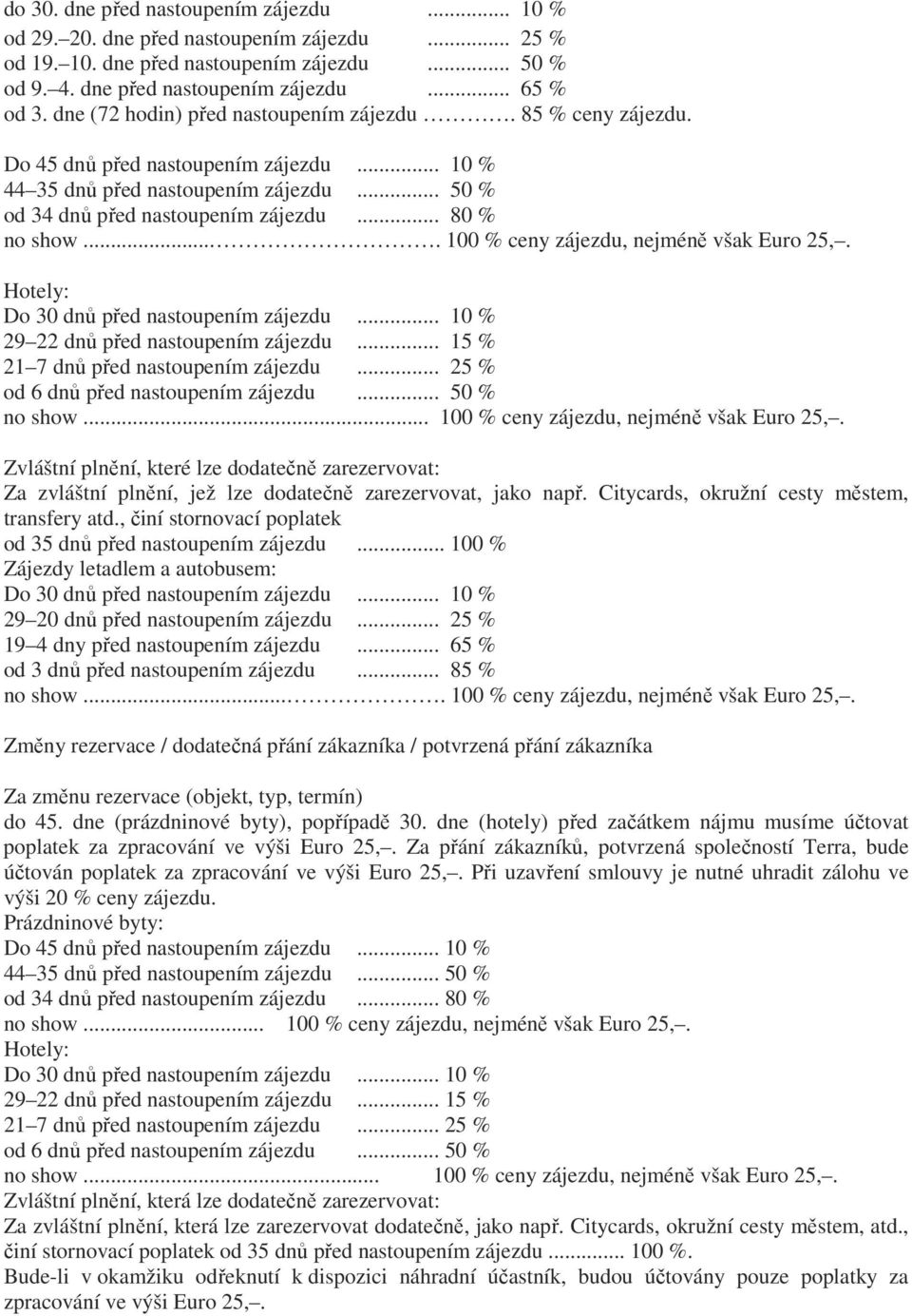 ... 100 % ceny zájezdu, nejméně však Euro 25,. Hotely: Do 30 dnů před nastoupením zájezdu... 10 % 29 22 dnů před nastoupením zájezdu... 15 % 21 7 dnů před nastoupením zájezdu.