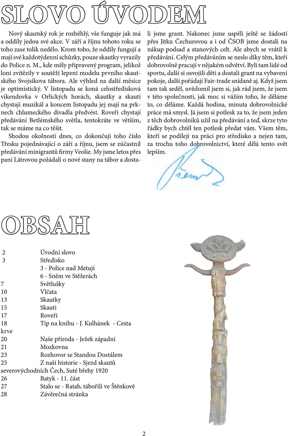 , kde měly připravený program, jelikož loni zvítězily v soutěži lepení modelu prvního skautského Svojsíkova tábora. Ale výhled na další měsíce je optimistický.