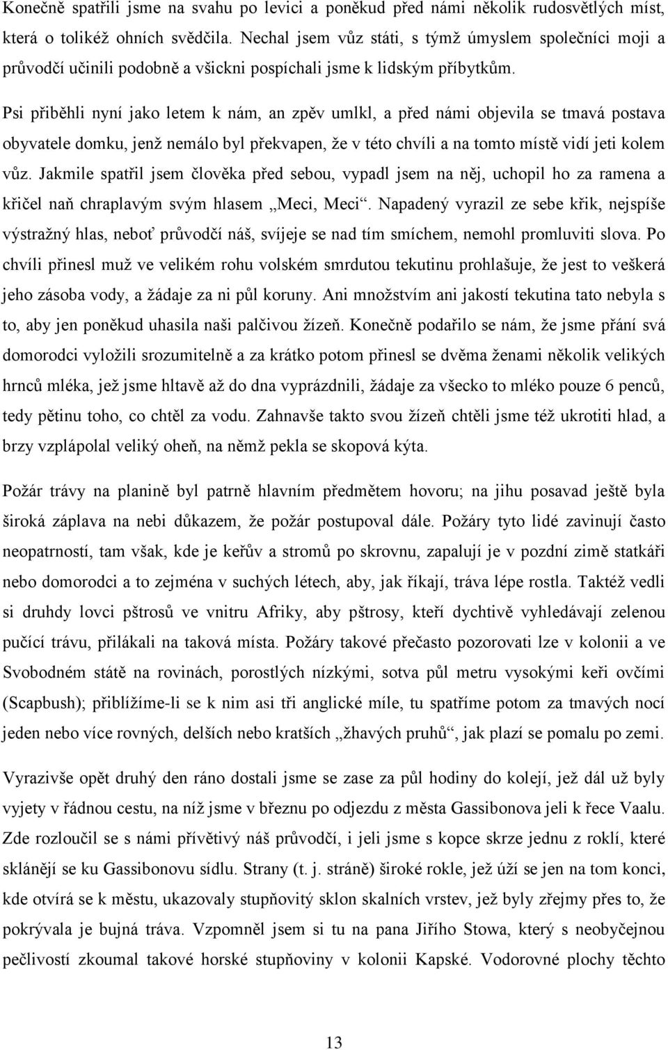 Psi přiběhli nyní jako letem k nám, an zpěv umlkl, a před námi objevila se tmavá postava obyvatele domku, jenž nemálo byl překvapen, že v této chvíli a na tomto místě vidí jeti kolem vůz.