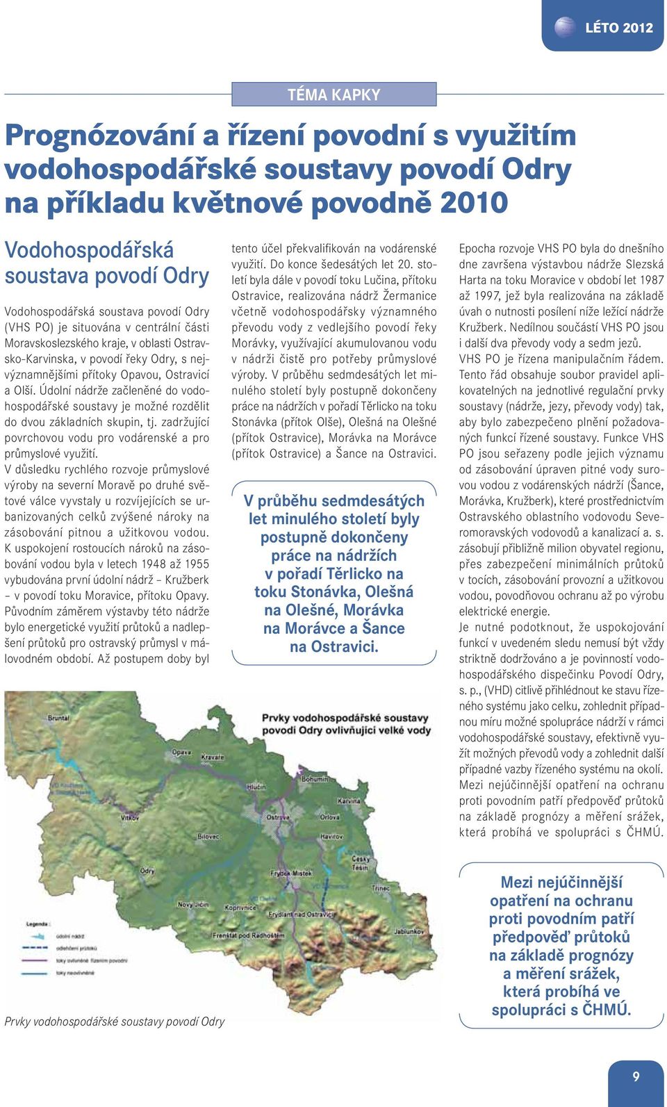 Údolní nádrže začleněné do vodohospodářské soustavy je možné rozdělit do dvou základních skupin, tj. zadržující povrchovou vodu pro vodárenské a pro průmyslové využití.