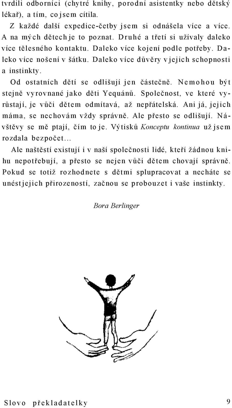 Od ostatních dětí se odlišují jen částečně. Nemohou být stejně vyrovnané jako děti Yequánů. Společnost, ve které vyrůstají, je vůči dětem odmítavá, až nepřátelská.