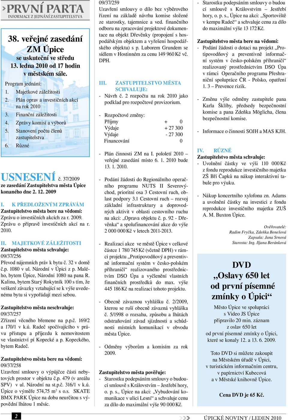 37/2009 ze zasedání Zastupitelstva města Úpice konaného dne 2. 12. 2009 I. K předloženým zprávám Zastupitelstvo města bere na vědomí: Zprávu o investičních akcích za r. 2009. Zprávu o přípravě investičních akcí na r.