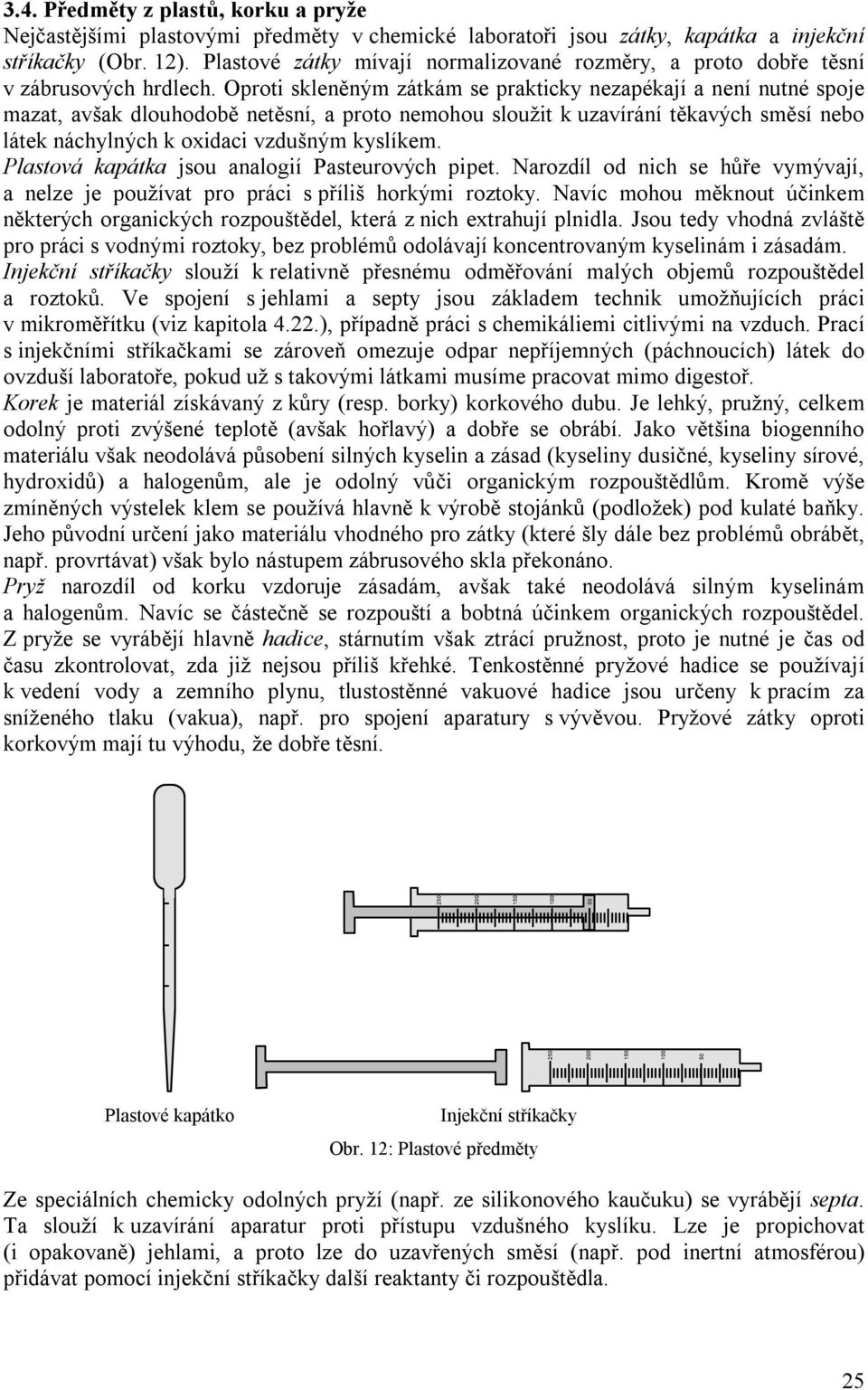 Oproti skleněným zátkám se prakticky nezapékají a není nutné spoje mazat, avšak dlouhodobě netěsní, a proto nemohou sloužit k uzavírání těkavých směsí nebo látek náchylných k oxidaci vzdušným