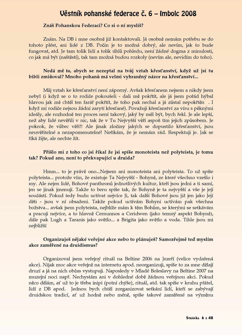 Je tam tolik lidí a tolik úhlů pohledu, není žádné dogma z minulosti, co jak má být (naštěstí), tak tam možná budou rozkoly (nevím ale, nevidím do toho).