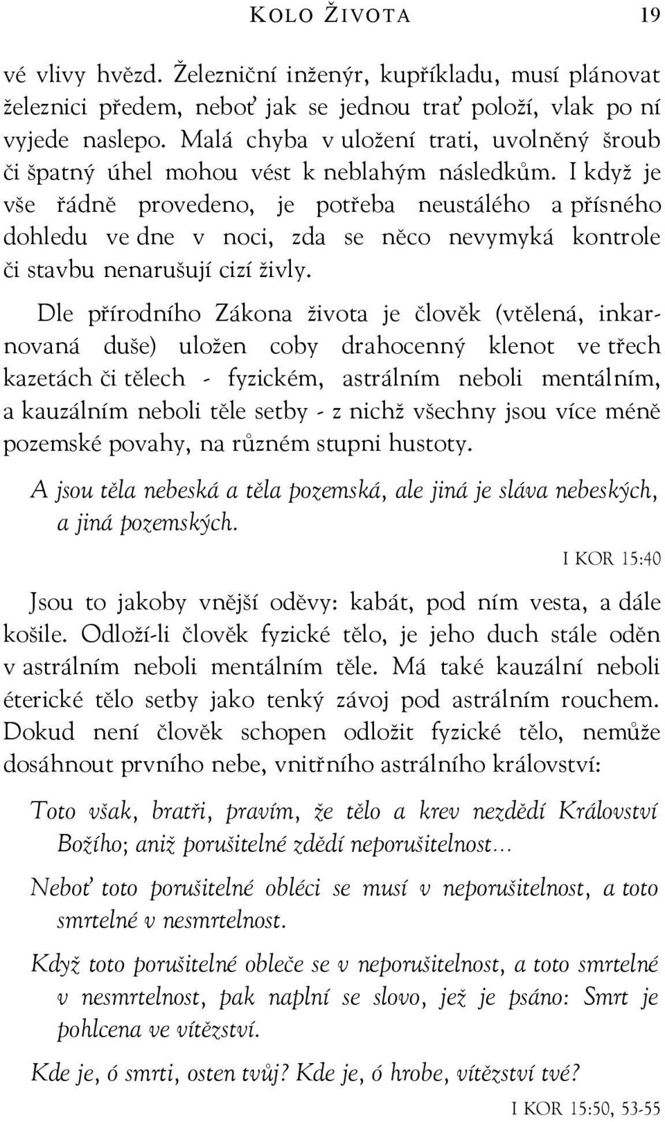 I když je vše řádně provedeno, je potřeba neustálého a přísného dohledu ve dne v noci, zda se něco nevymyká kontrole či stavbu nenarušují cizí živly.