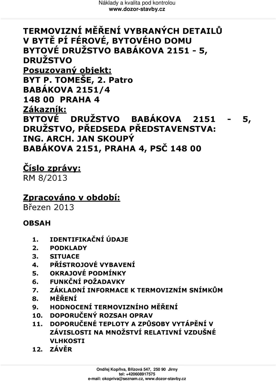 JAN SKOUPÝ BABÁKOVA 2151, PRAHA 4, PSČ 148 00 Číslo zprávy: RM 8/2013 Zpracováno v období: Březen 2013 OBSAH 1. IDENTIFIKAČNÍ ÚDAJE 2. PODKLADY 3. SITUACE 4.