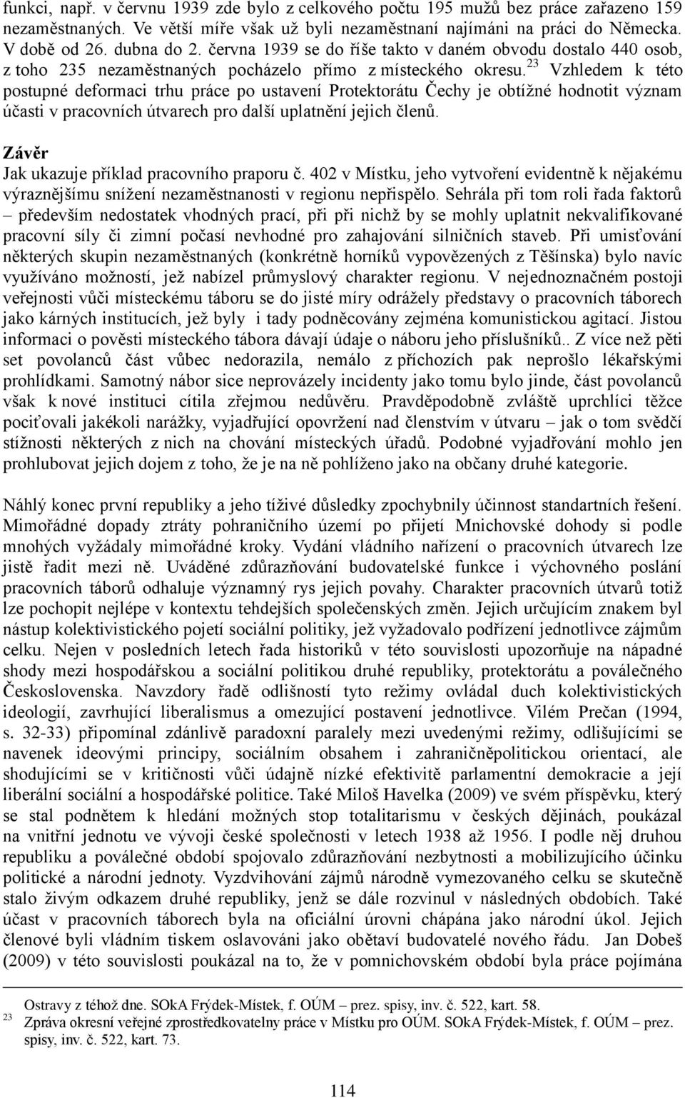 23 Vzhledem k této postupné deformaci trhu práce po ustavení Protektorátu Čechy je obtížné hodnotit význam účasti v pracovních útvarech pro další uplatnění jejich členů.