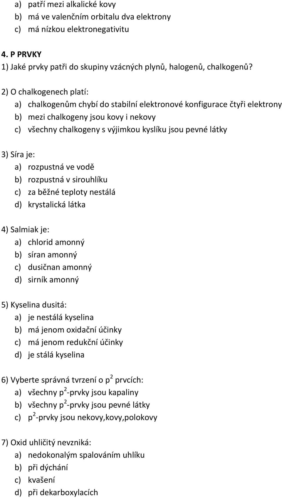 Síra je: a) rozpustná ve vodě b) rozpustná v sirouhlíku c) za běžné teploty nestálá d) krystalická látka 4) Salmiak je: a) chlorid amonný b) síran amonný c) dusičnan amonný d) sirník amonný 5)