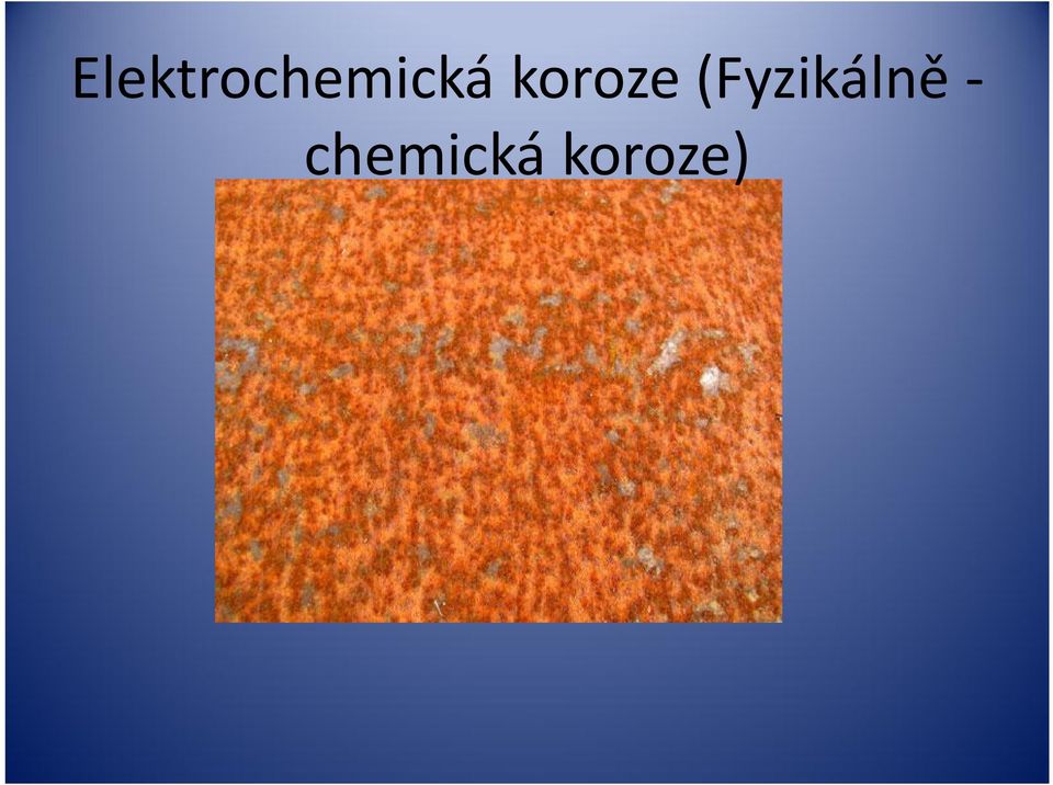 1) vybíjení iontů (koroze s vodíkovou depolarizací) 2) rozpuštění kyslíku v elektrolytu (koroze s kyslíkovou depolarizací) Rychlost je řízena buď