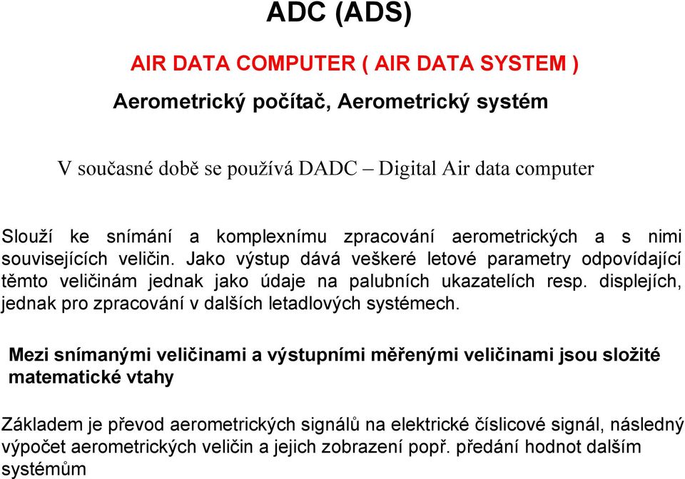 Jako výstu dává veškeré letové arametry odovídající těmto veličinám jednak jako údaje na alubních ukazatelích res.