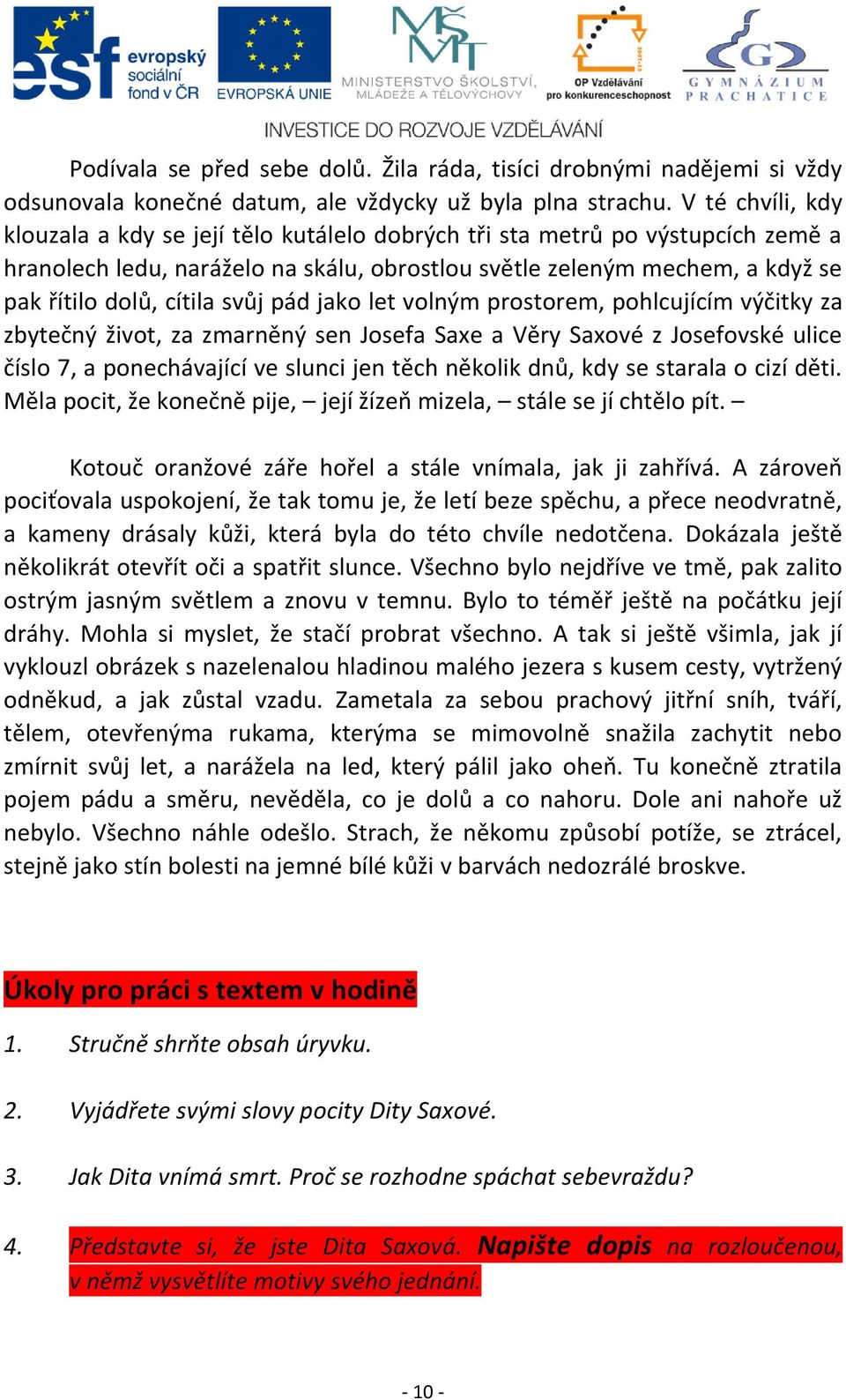 svůj pád jako let volným prostorem, pohlcujícím výčitky za zbytečný život, za zmarněný sen Josefa Saxe a Věry Saxové z Josefovské ulice číslo 7, a ponechávající ve slunci jen těch několik dnů, kdy se