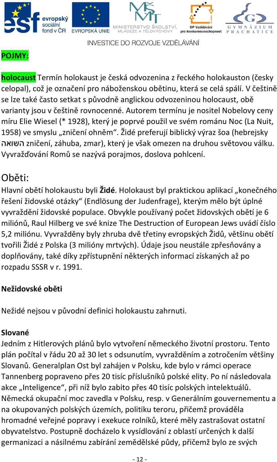 Autorem termínu je nositel Nobelovy ceny míru Elie Wiesel (* 1928), který je poprvé použil ve svém románu Noc (La Nuit, 1958) ve smyslu zničení ohněm.