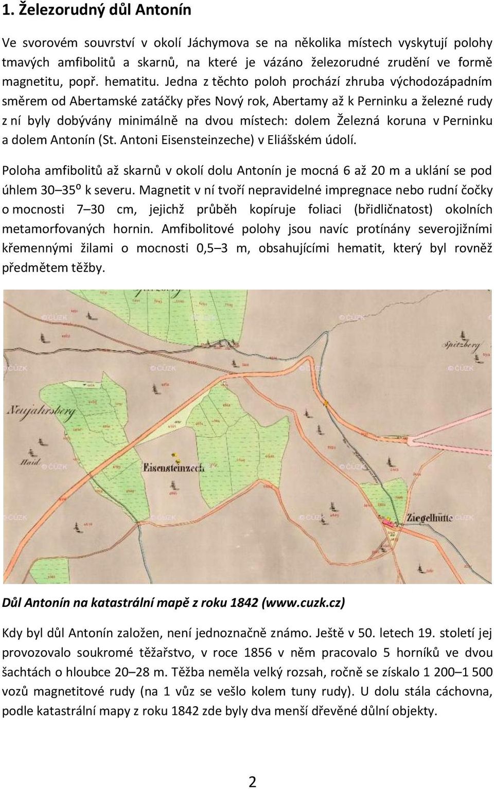 Jedna z těchto poloh prochází zhruba východozápadním směrem od Abertamské zatáčky přes Nový rok, Abertamy až k Perninku a železné rudy z ní byly dobývány minimálně na dvou místech: dolem Železná