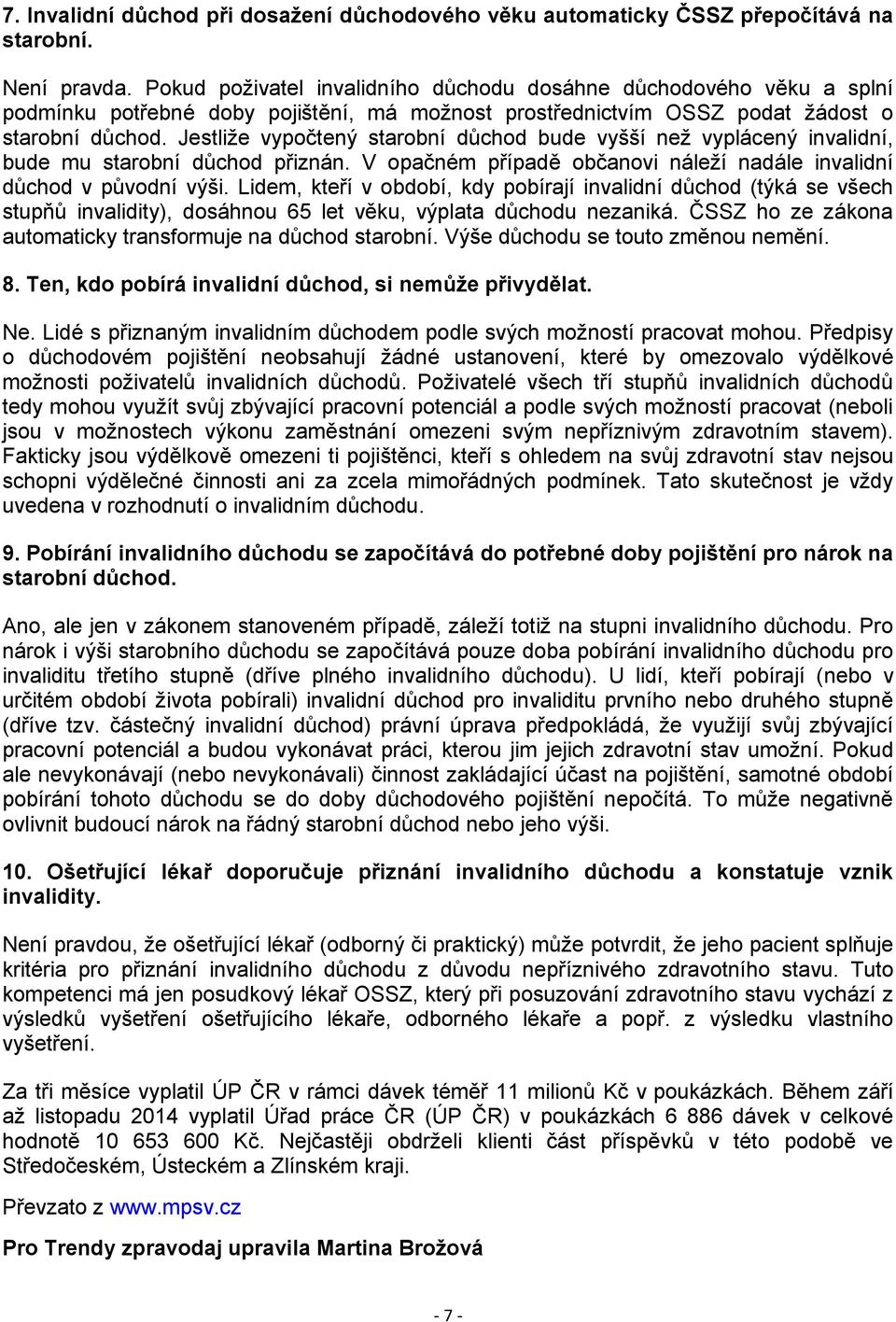 Jestliže vypočtený starobní důchod bude vyšší než vyplácený invalidní, bude mu starobní důchod přiznán. V opačném případě občanovi náleží nadále invalidní důchod v původní výši.