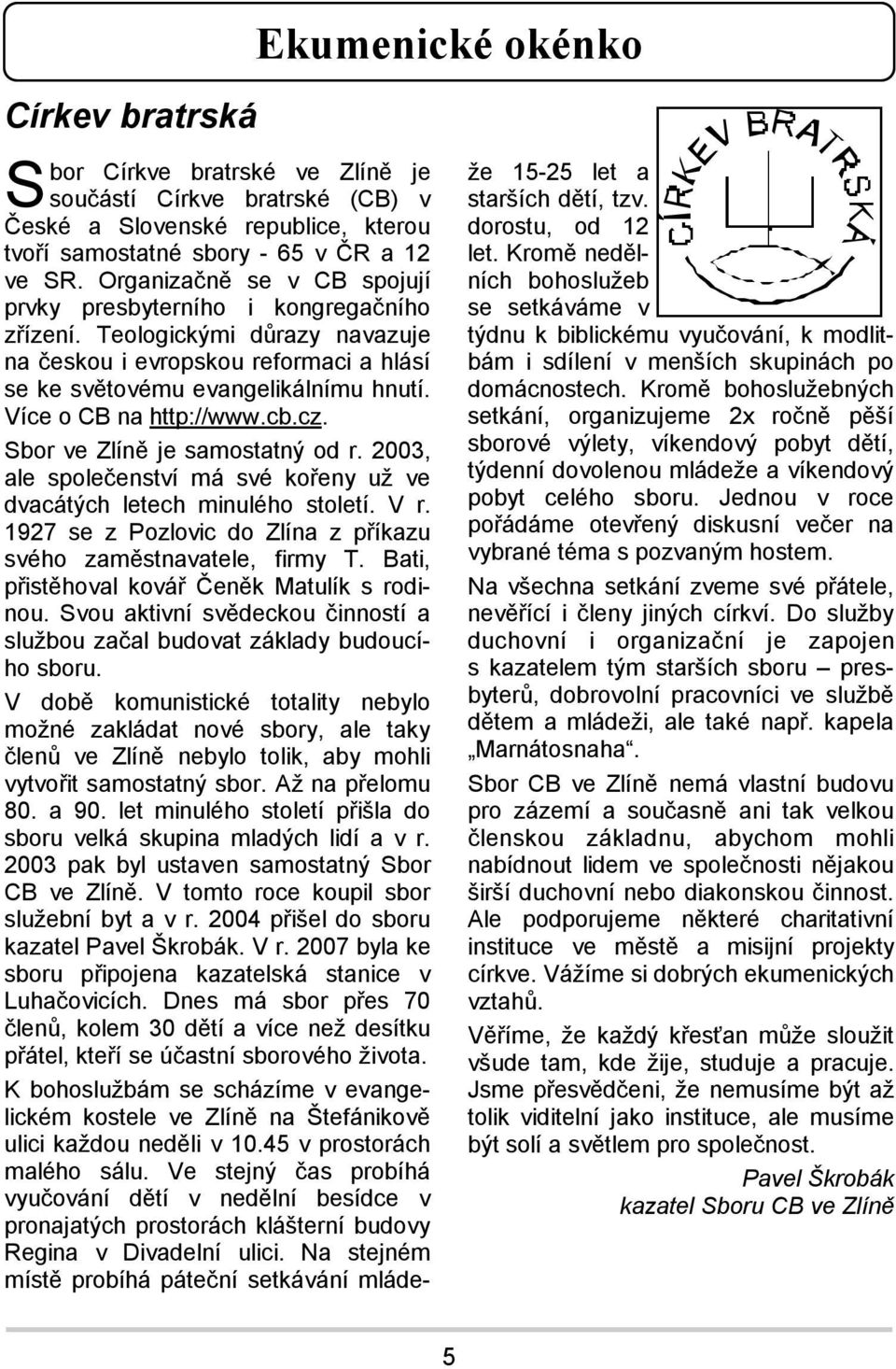 Více o CB na http://www.cb.cz. Sbor ve Zlíně je samostatný od r. 2003, ale společenství má své kořeny už ve dvacátých letech minulého století. V r.