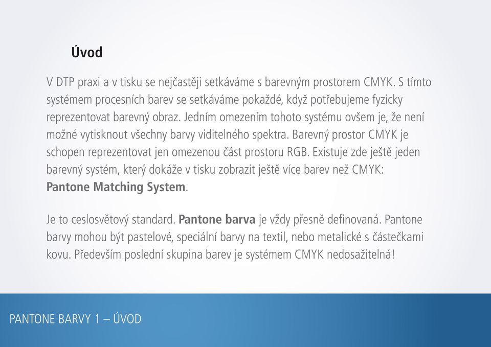 Jedním omezením tohoto systému ovšem je, že není možné vytisknout všechny barvy viditelného spektra. Barevný prostor CMYK je schopen reprezentovat jen omezenou část prostoru RGB.