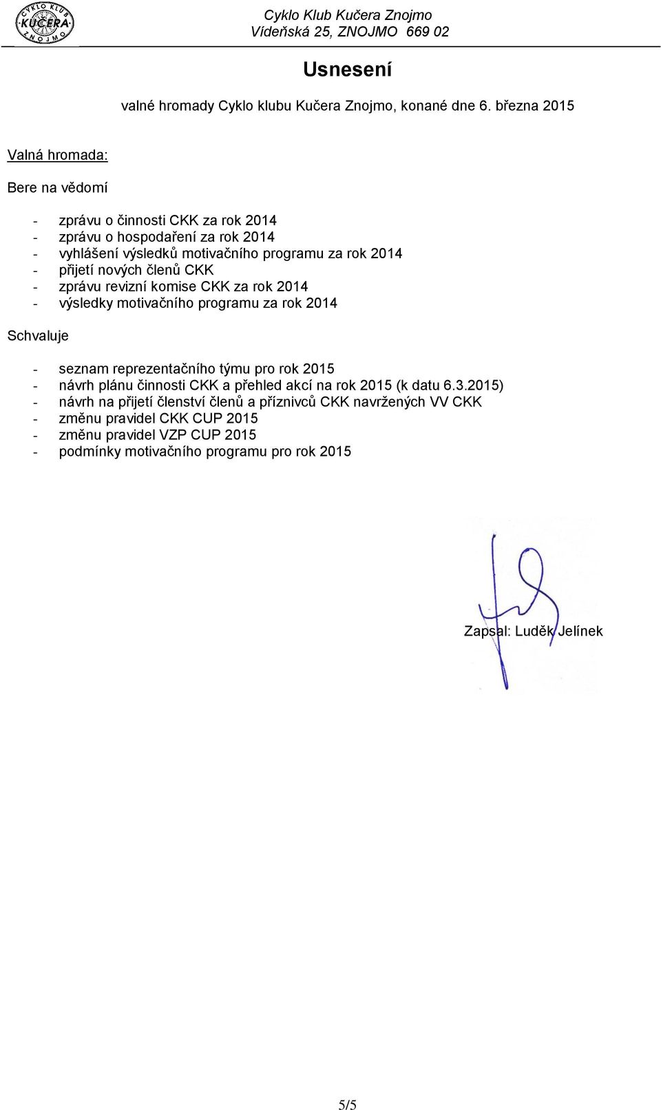 - přijetí nových členů CKK - zprávu revizní komise CKK za rok 2014 - výsledky motivačního programu za rok 2014 Schvaluje - seznam reprezentačního týmu pro rok 2015 -