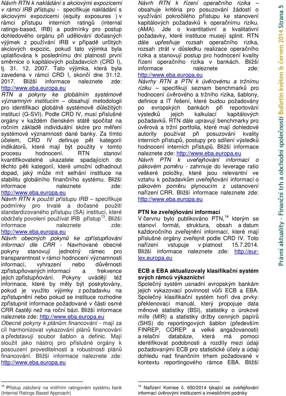 směrnice o kapitálových požadavcích (CRD I), tj. 31. 12. 2007. Tato výjimka, která byla zavedena v rámci CRD I, skončí dne 31.12. 2017.