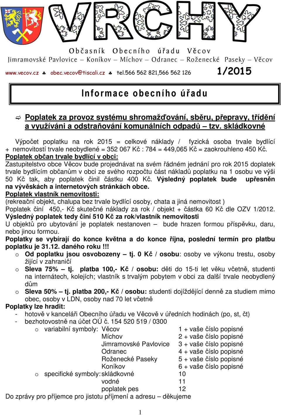 skládkovné Výpočet poplatku na rok 2015 = celkové náklady / fyzická osoba trvale bydlící + nemovitostí trvale neobydlené = 352 067 Kč : 784 = 449,065 Kč = zaokrouhleno 450 Kč.