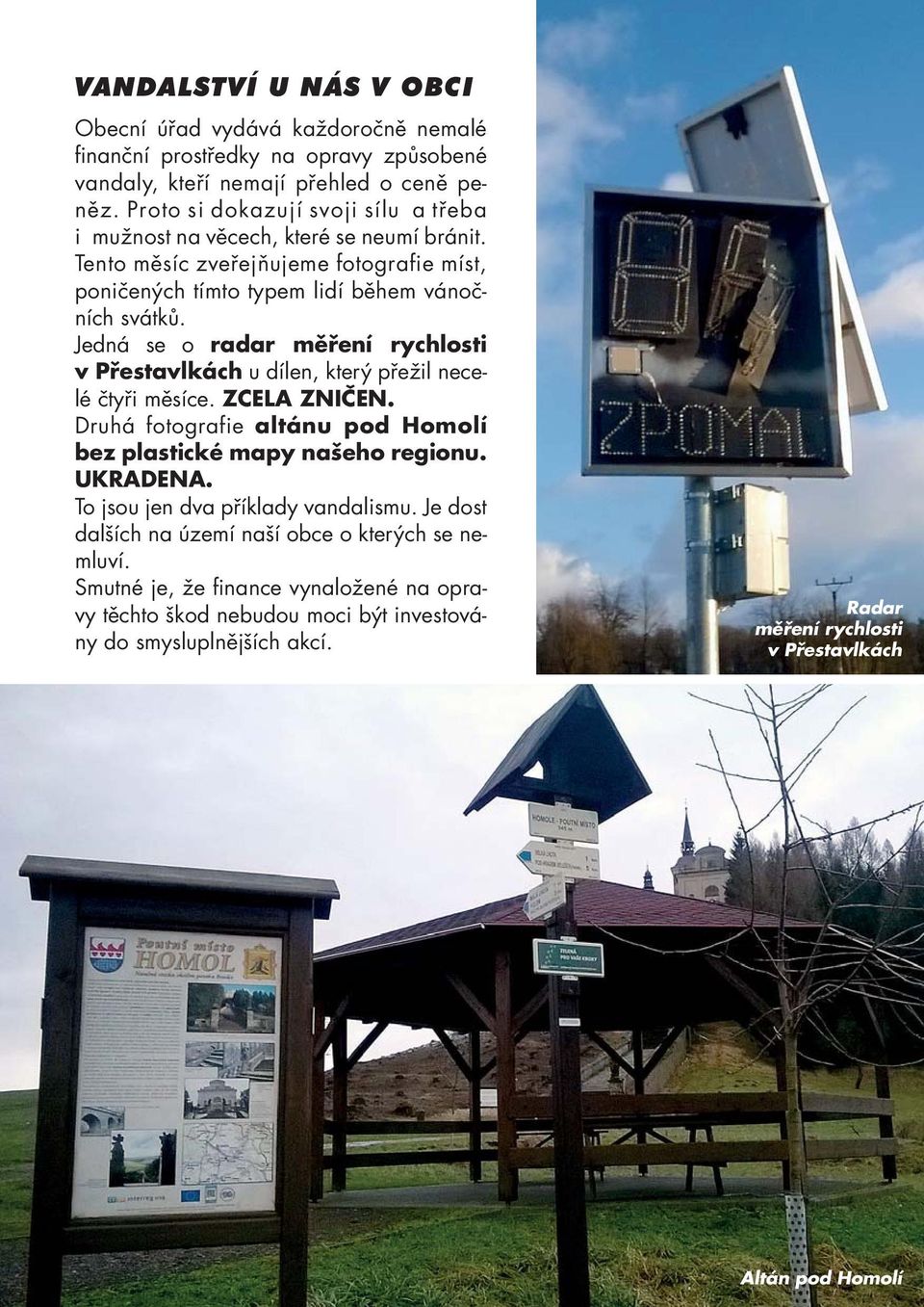 Jedná se o radar měření rychlosti v Přestavlkách u dílen, který přežil necelé čtyři měsíce. ZCELA ZNIČEN. Druhá fotografie altánu pod Homolí bez plastické mapy našeho regionu. UKRADENA.