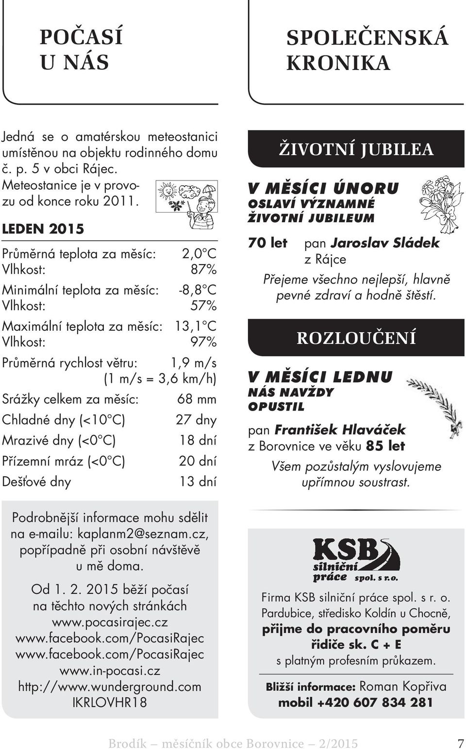 km/h) Srážky celkem za měsíc: 68 mm Chladné dny (<10 C) 27 dny Mrazivé dny (<0 C) 18 dní Přízemní mráz (<0 C) 20 dní Dešťové dny 13 dní Podrobnější informace mohu sdělit na e-mailu: kaplanm2@seznam.