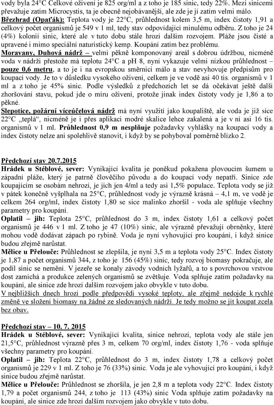 Z toho je 24 (4%) kolonií sinic, které ale v tuto dobu stále hrozí dalším rozvojem. Pláže jsou čisté a upravené i mimo speciální naturistický kemp. Koupání zatím bez problému.