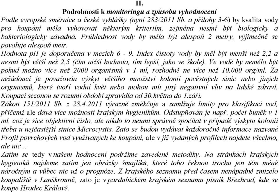 Průhlednost vody by měla být alespoň 2 metry, výjimečně se povoluje alespoň metr. Hodnota ph je doporučena v mezích 6-9.