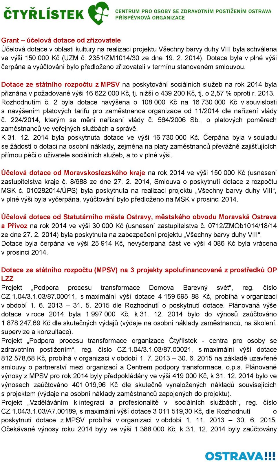 Dotace ze státního rozpočtu z MPSV na poskytování sociálních služeb na rok 2014 byla přiznána v požadované výši 16 622 000 Kč, tj. nižší o 439 200 Kč, tj. o 2,57 % oproti r. 2013. Rozhodnutím č.