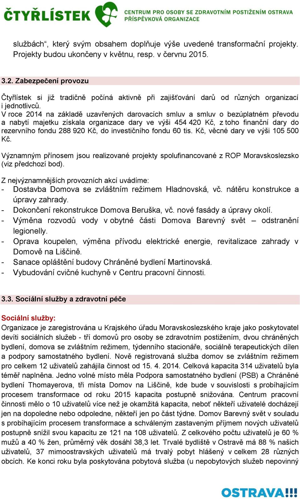 V roce 2014 na základě uzavřených darovacích smluv a smluv o bezúplatném převodu a nabytí majetku získala organizace dary ve výši 454 420 Kč, z toho finanční dary do rezervního fondu 288 920 Kč, do