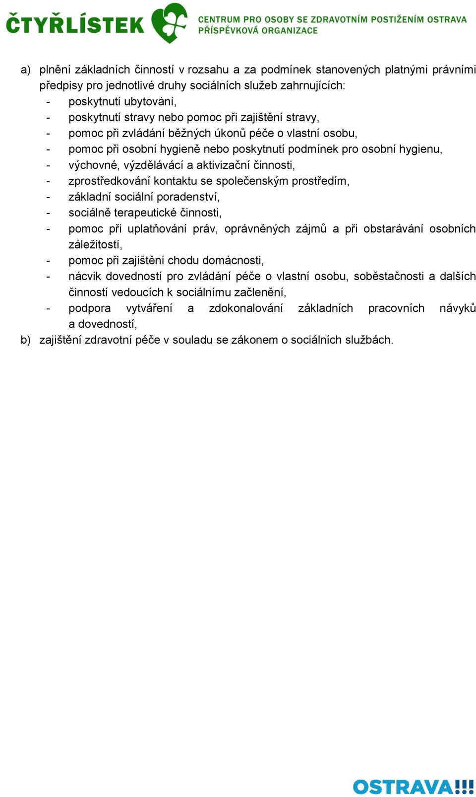 činnosti, - zprostředkování kontaktu se společenským prostředím, - základní sociální poradenství, - sociálně terapeutické činnosti, - pomoc při uplatňování práv, oprávněných zájmů a při obstarávání