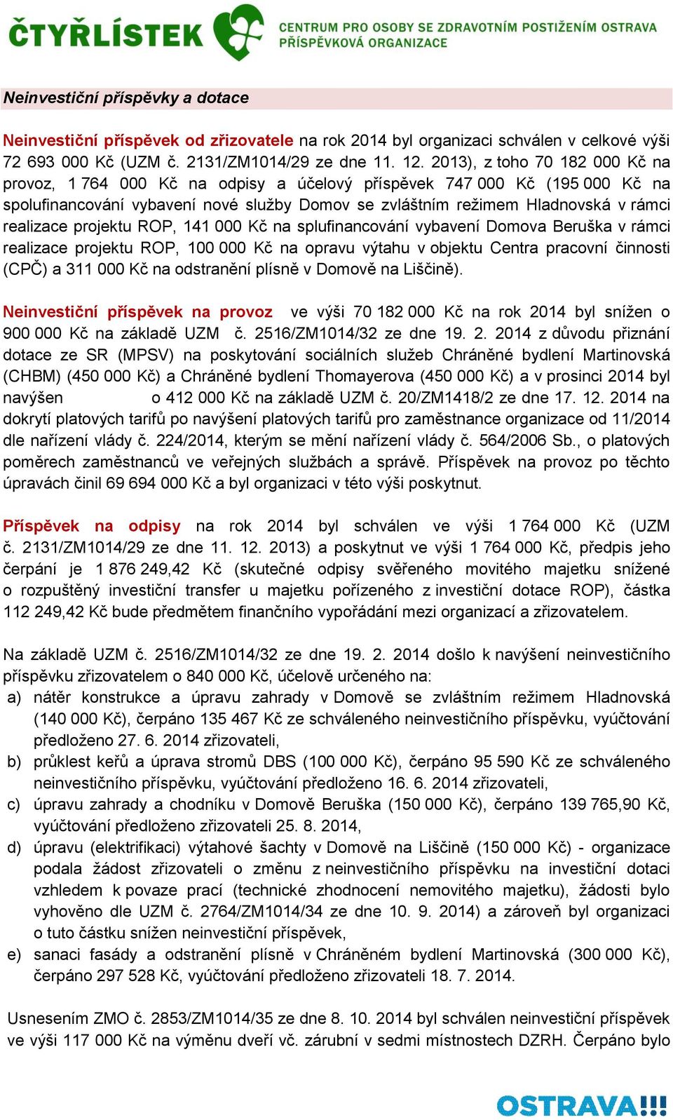 realizace projektu ROP, 141 000 Kč na splufinancování vybavení Domova Beruška v rámci realizace projektu ROP, 100 000 Kč na opravu výtahu v objektu Centra pracovní činnosti (CPČ) a 311 000 Kč na