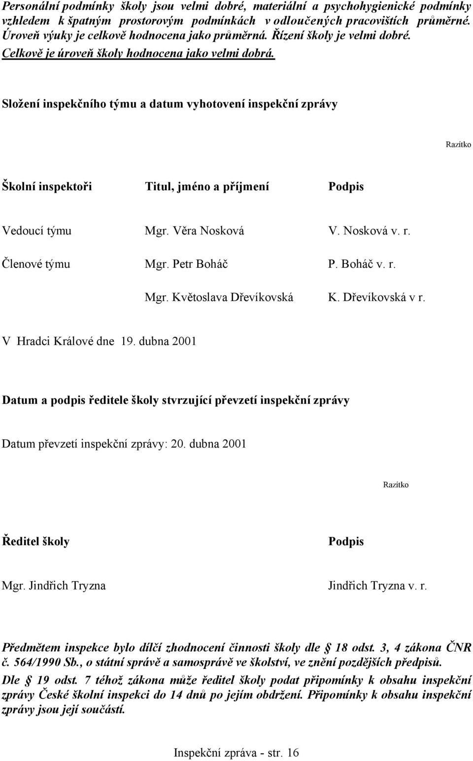 Složení inspekčního týmu a datum vyhotovení inspekční zprávy Razítko Školní inspektoři Titul, jméno a příjmení Podpis Vedoucí týmu Mgr. Věra Nosková V. Nosková v. r. Členové týmu Mgr. Petr Boháč P.