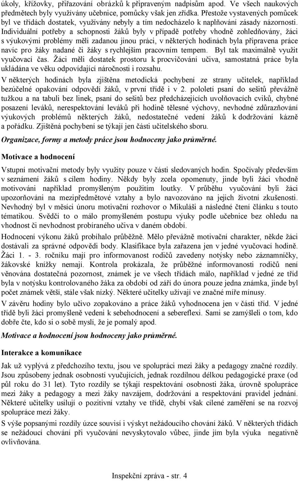 Individuální potřeby a schopnosti žáků byly v případě potřeby vhodně zohledňovány, žáci s výukovými problémy měli zadanou jinou práci, v některých hodinách byla připravena práce navíc pro žáky nadané