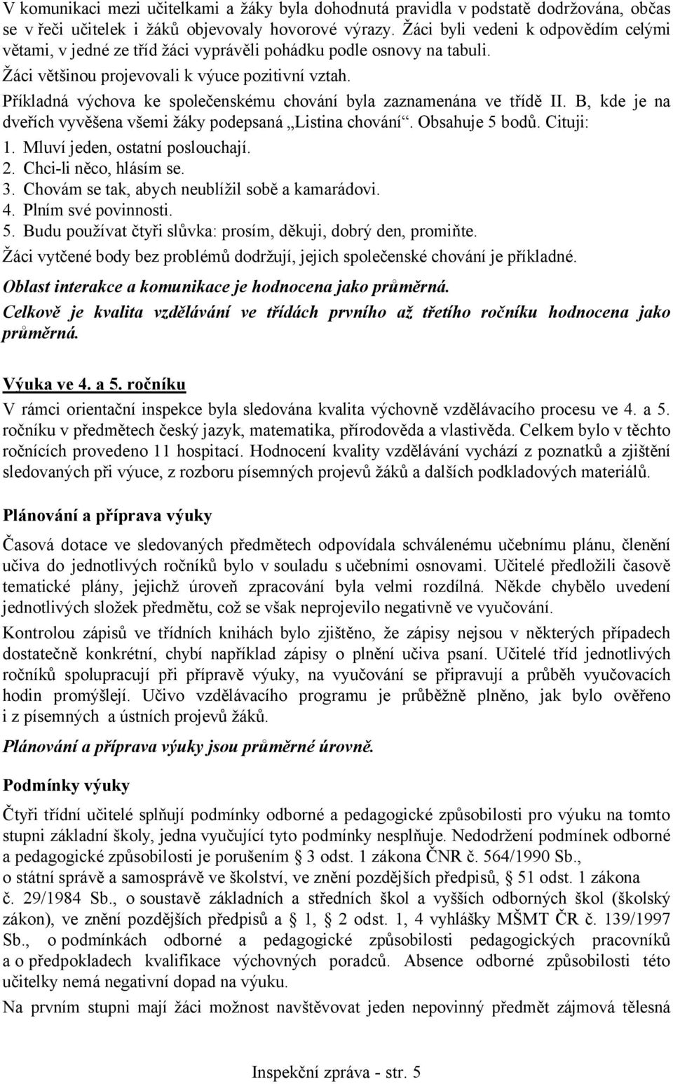 Příkladná výchova ke společenskému chování byla zaznamenána ve třídě II. B, kde je na dveřích vyvěšena všemi žáky podepsaná Listina chování. Obsahuje 5 bodů. Cituji: 1.