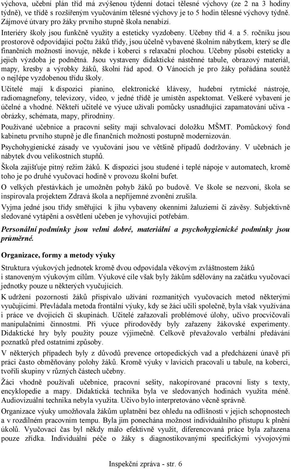 ročníku jsou prostorově odpovídající počtu žáků třídy, jsou účelně vybavené školním nábytkem, který se dle finančních možností inovuje, někde i koberci s relaxační plochou.