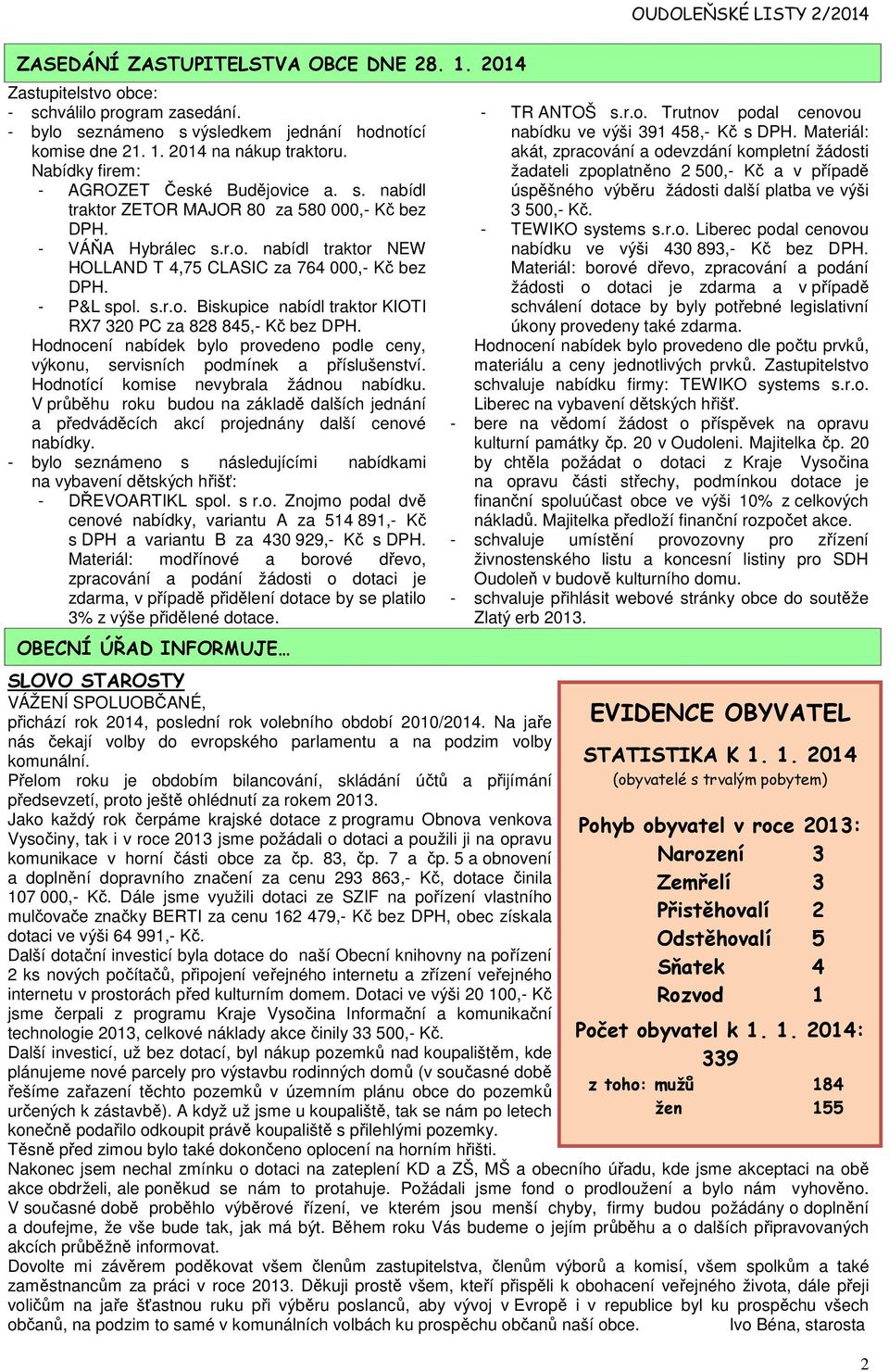 - P&L spol. s.r.o. Biskupice nabídl traktor KIOTI RX7 320 PC za 828 845,- Kč bez DPH. Hodnocení nabídek bylo provedeno podle ceny, výkonu, servisních podmínek a příslušenství.