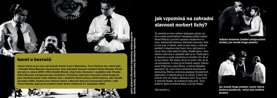 února 1990 v Mini divadle Blaník, které bylo situováno v nynějším sále Divadla Petra Bezruče a fungovalo jako zkušebna.