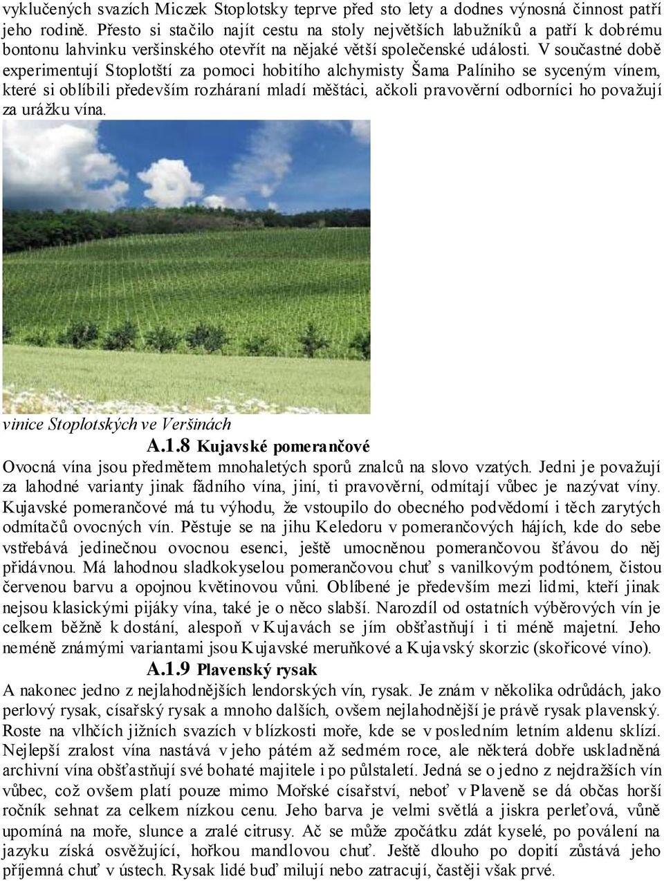 V součastné době experimentují Stoplotští za pomoci hobitího alchymisty Šama Palíniho se syceným vínem, které si oblíbili především rozháraní mladí měštáci, ačkoli pravověrní odborníci ho považují za