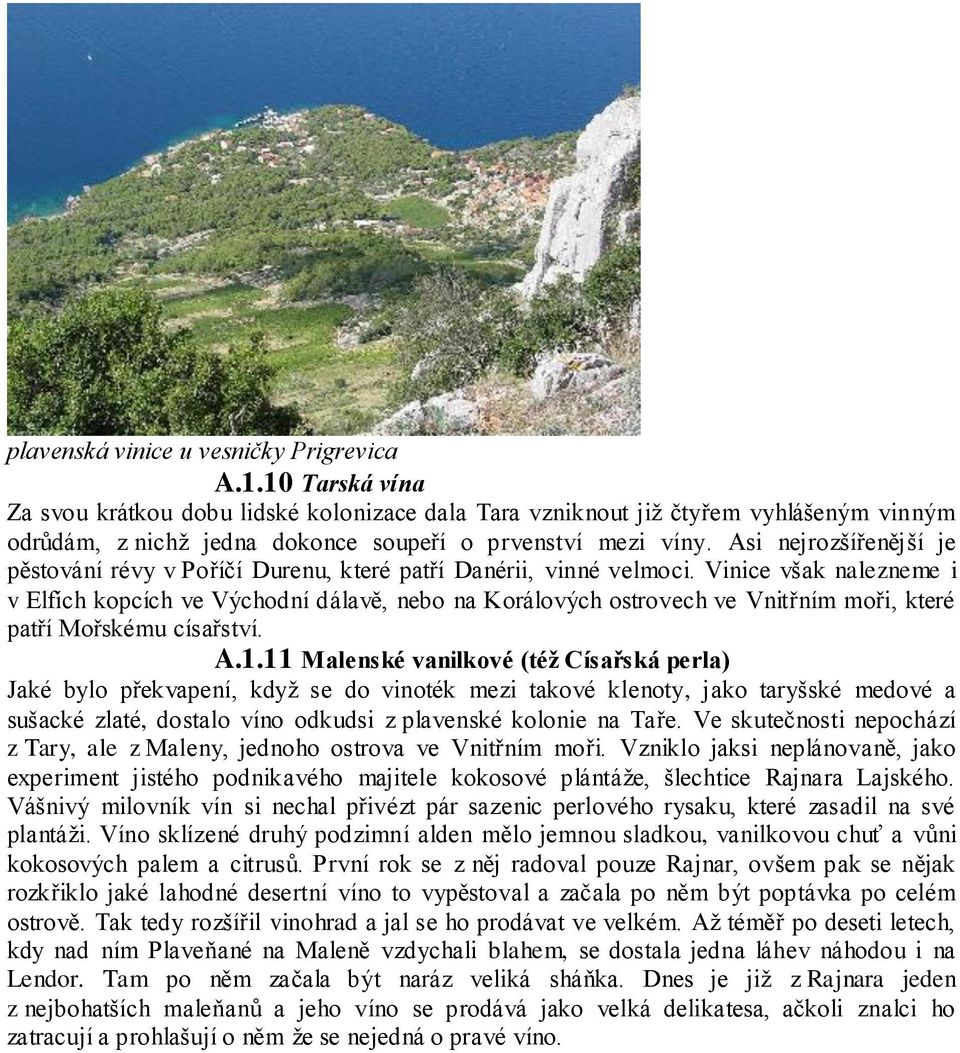 Asi nejrozšířenější je pěstování révy v Poříčí Durenu, které patří Danérii, vinné velmoci.