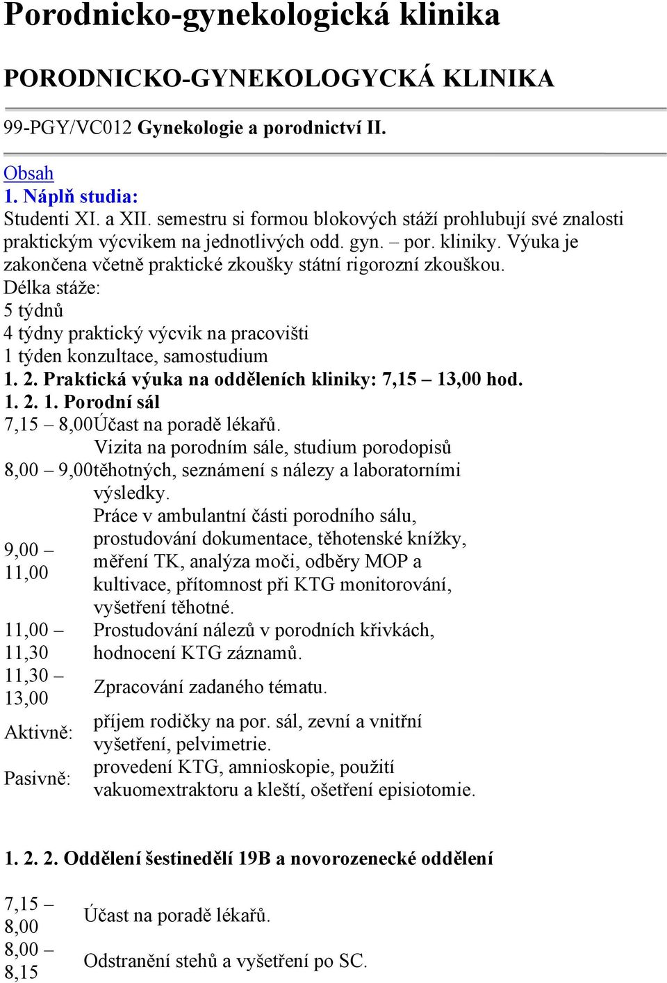 Délka stáže: 5 týdnů 4 týdny praktický výcvik na pracovišti 1 týden konzultace, samostudium 1. 2. Praktická výuka na odděleních kliniky: 7,15 hod. 1. 2. 1. Porodní sál 7,15 Účast na poradě lékařů.