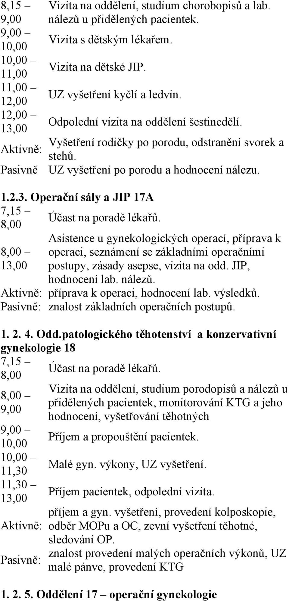 Operační sály a JIP 17A 7,15 Účast na poradě lékařů. Asistence u gynekologických operací, příprava k operaci, seznámení se základními operačními postupy, zásady asepse, vizita na odd.