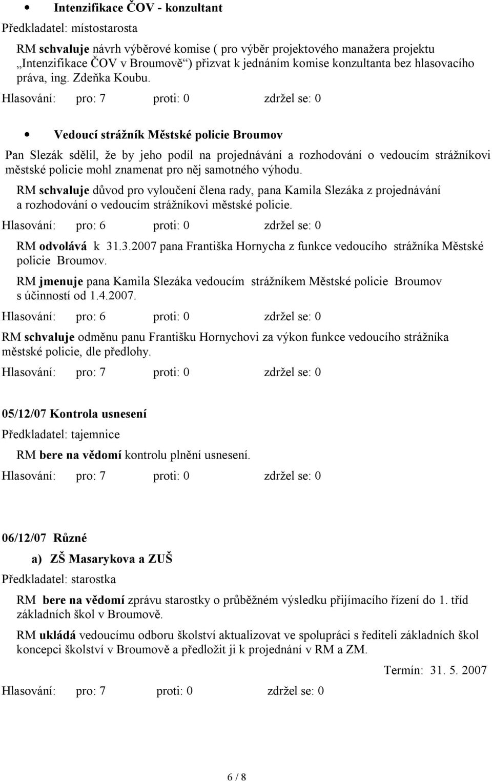 Vedoucí strážník Městské policie Broumov Pan Slezák sdělil, že by jeho podíl na projednávání a rozhodování o vedoucím strážníkovi městské policie mohl znamenat pro něj samotného výhodu.