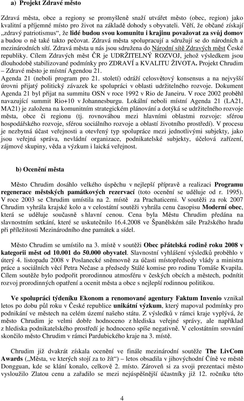 Zdravá města spolupracují a sdružují se do národních a mezinárodních sítí. Zdravá města u nás jsou sdružena do Národní sítě Zdravých měst České republiky.