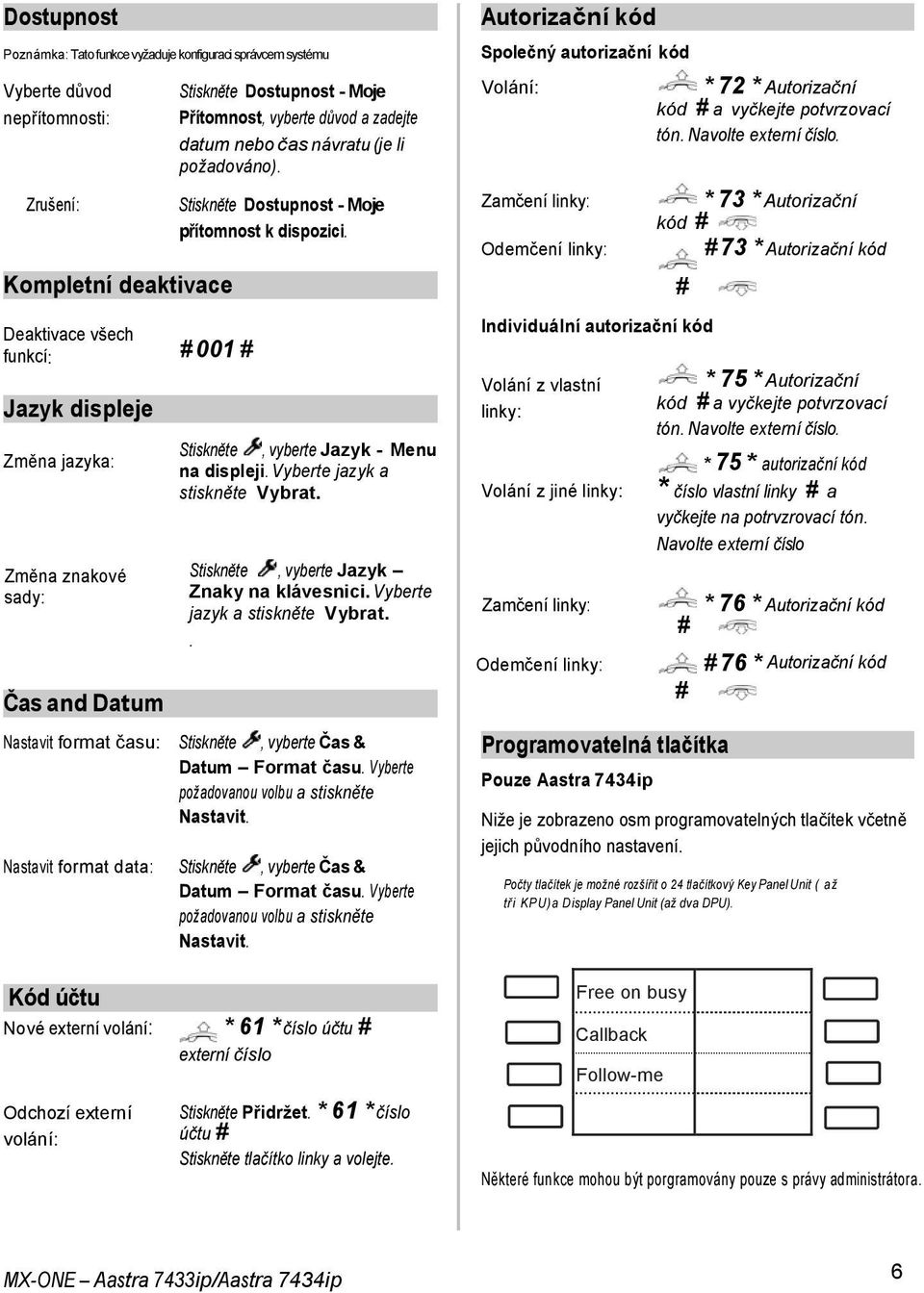 Stiskněte, vyberte Jazyk - Menu na displeji. Vyberte jazyk a stiskněte Vybrat. Stiskněte, vyberte Jazyk Znaky na klávesnici. Vyberte jazyk a stiskněte Vybrat.. Nastavit format času: Stiskněte, vyberte Čas & Datum Format času.