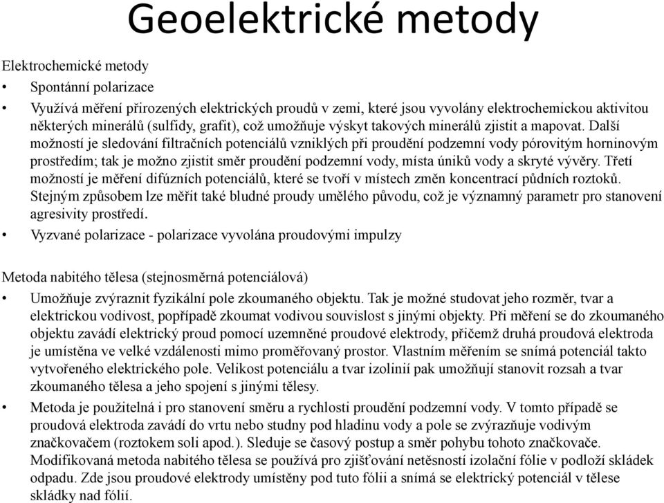 Další možností je sledování filtračních potenciálů vzniklých při proudění podzemní vody pórovitým horninovým prostředím; tak je možno zjistit směr proudění podzemní vody, místa úniků vody a skryté