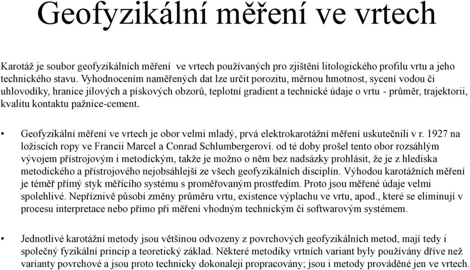 kvalitu kontaktu pažnice-cement. Geofyzikální měření ve vrtech je obor velmi mladý, prvá elektrokarotážní měření uskutečnili v r. 1927 na ložiscích ropy ve Francii Marcel a Conrad Schlumbergerovi.