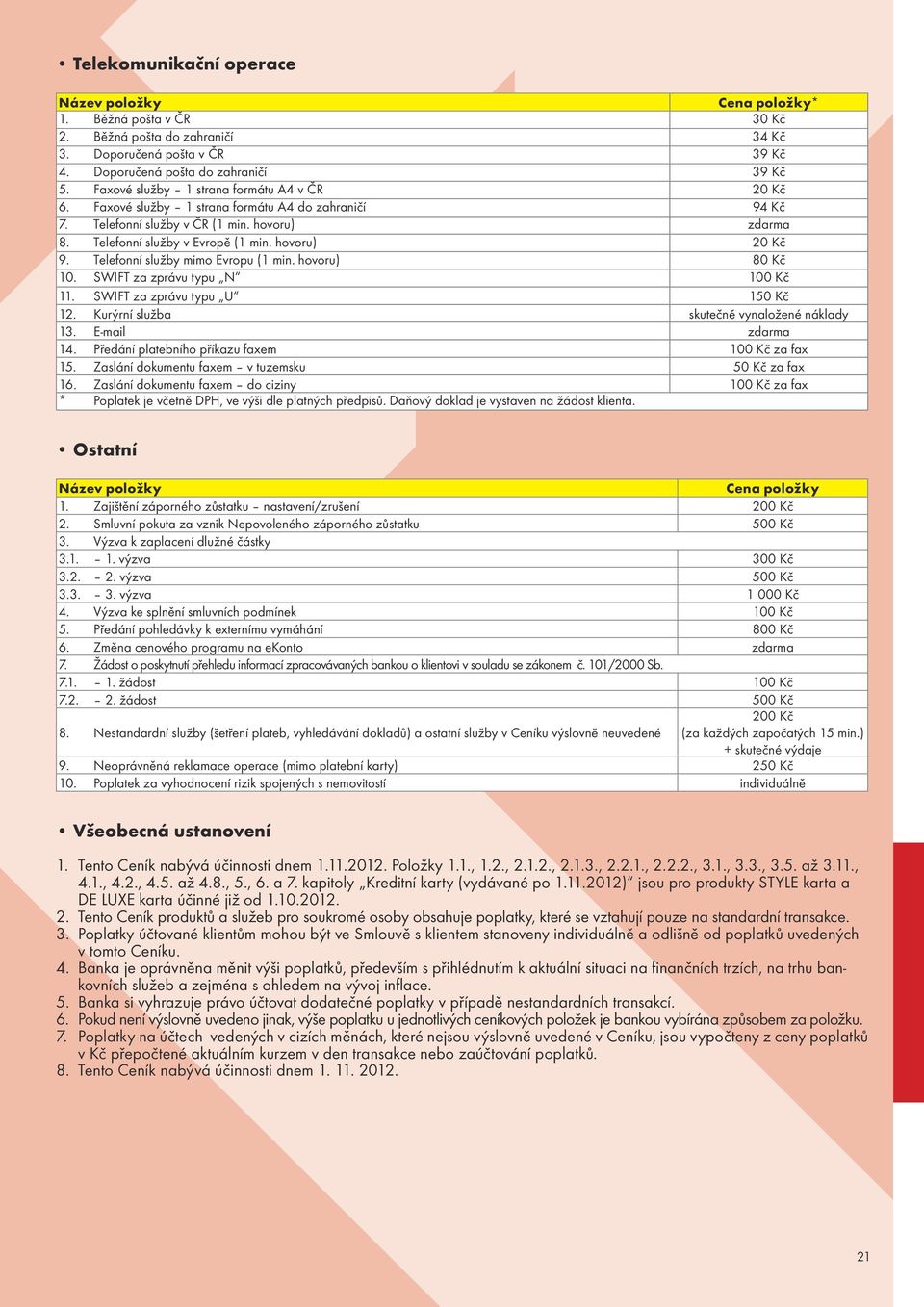 hovoru) 20 Kč 9. Telefonní služby mimo Evropu (1 min. hovoru) 80 Kč 10. SWIFT za zprávu typu N 100 Kč 11. SWIFT za zprávu typu U 150 Kč 12. Kurýrní služba skutečně vynaložené náklady 13.