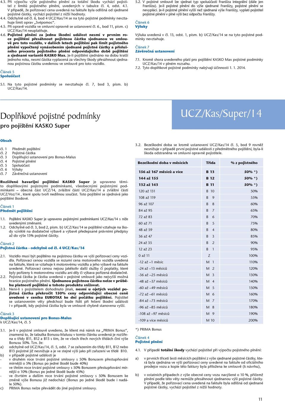 6, bod 4 UCZ/Kas/14 se na tyto pojistné podmínky nevztahuje limit oprav Svépomoc. 4.5. Při opravě vozidla ve smluvní opravně se ustanovení čl. 6., bod 11, písm. c) UCZ/Kas/14 neuplatňuje. 4.6.